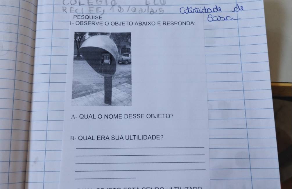 PESQUISE 
1- OBSERVE O OBJETO ABAIXO E RESPONDA: 
A- QUAL O NOME DESSE OBJETO? 
B- QUAL ERA SUA ULTILIDADE? 
_ 
_ 
_ 
_ 
_