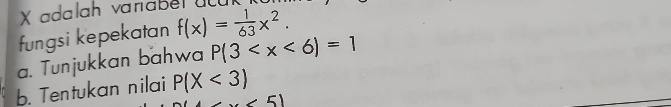 adalah varaber ac a 
fungsi kepekatan f(x)= 1/63 x^2. 
a. Tunjukkan bahwa P(3
b. Tentukan nilai P(X<3)
5)