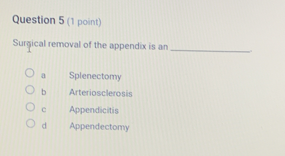 Surgical removal of the appendix is an _.
a Splenectomy
b Arteriosclerosis
C Appendicitis
d Appendectomy