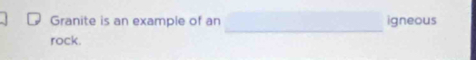 Granite is an example of an igneous 
_ 
rock.