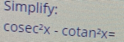 Simplify:
cos ec^2x-cot an^2x=