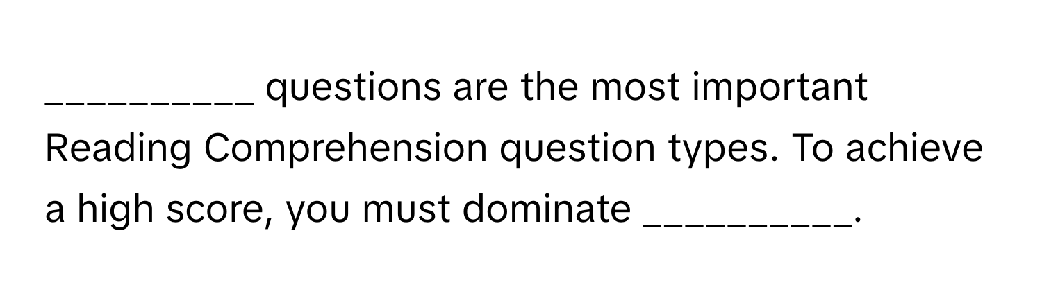 questions are the most important Reading Comprehension question types. To achieve a high score, you must dominate __________.