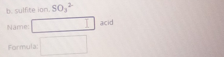 sulfite ion, SO_3^(2-)
I 
Name: acid 
Formula: