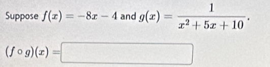 Suppose f(x)=-8x-4 and g(x)= 1/x^2+5x+10 .
(fcirc g)(x)=□