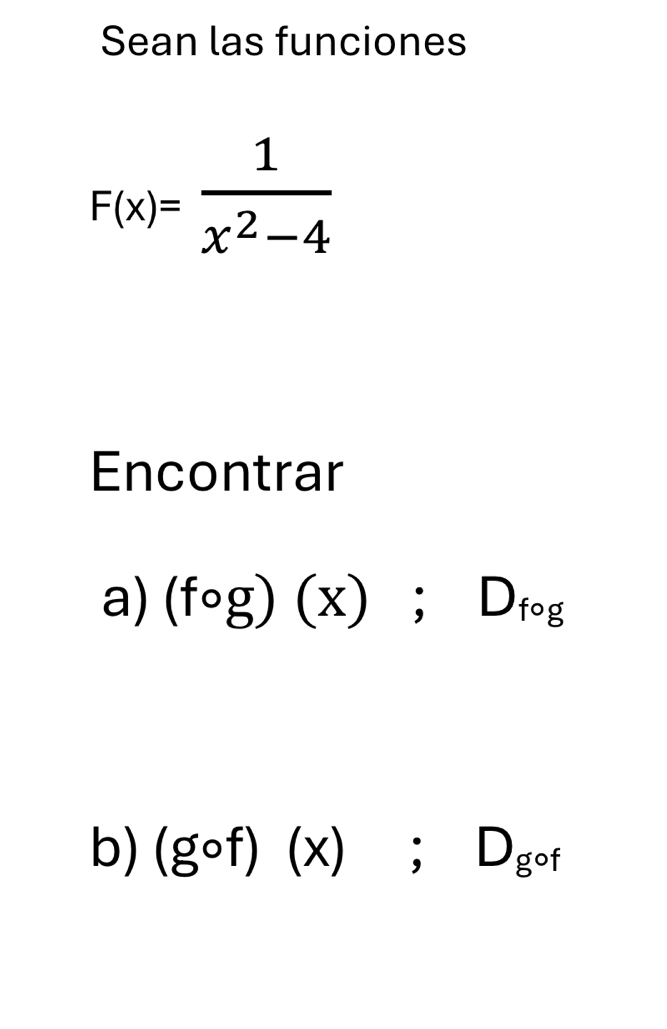 Sean las funciones
F(x)= 1/x^2-4 
Encontrar 
a) (fog)(x);D_fog
b) (gcirc f)(x);D_gcirc f