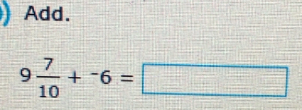 Add.
9 7/10 +^-6=□