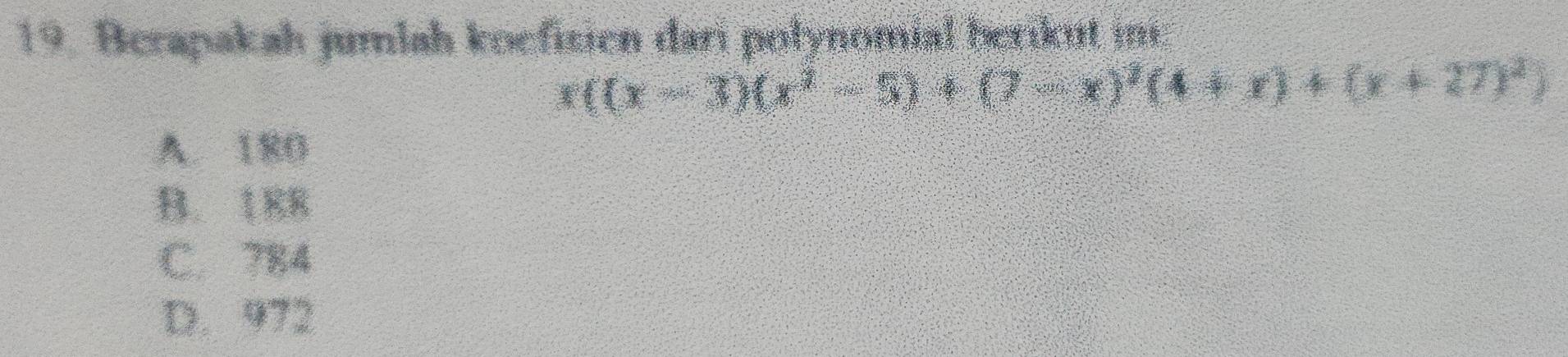 Berapakah jumlah koefisien dari polynomial berikut im
x((x-3)(x^2-5)+(x-x)^2(4+x)+(x+27)^2)
A. 180
B. 188
C. 784
D. 972