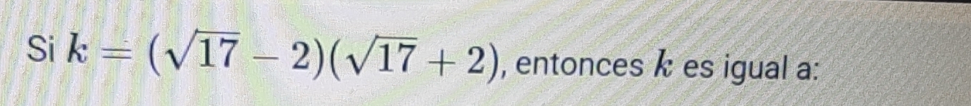 Si k=(sqrt(17)-2)(sqrt(17)+2) , entonces k es igual a: