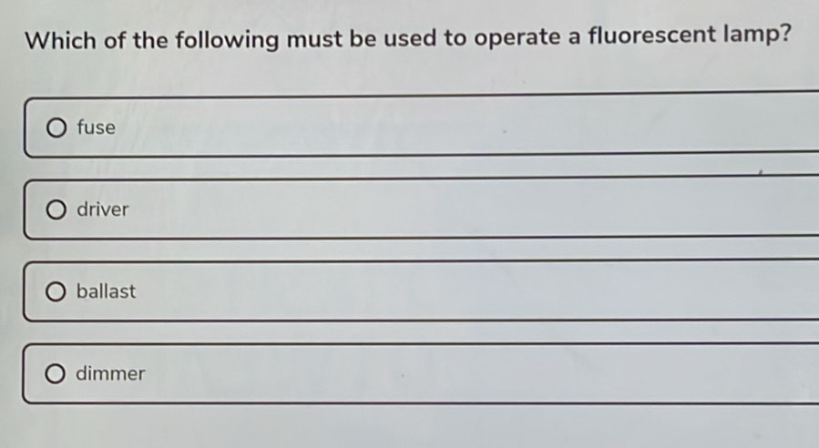 Which of the following must be used to operate a fluorescent lamp?
fuse
driver
ballast
dimmer