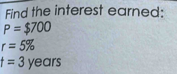 Find the interest earned:
P=$700
r=5%
t=3years