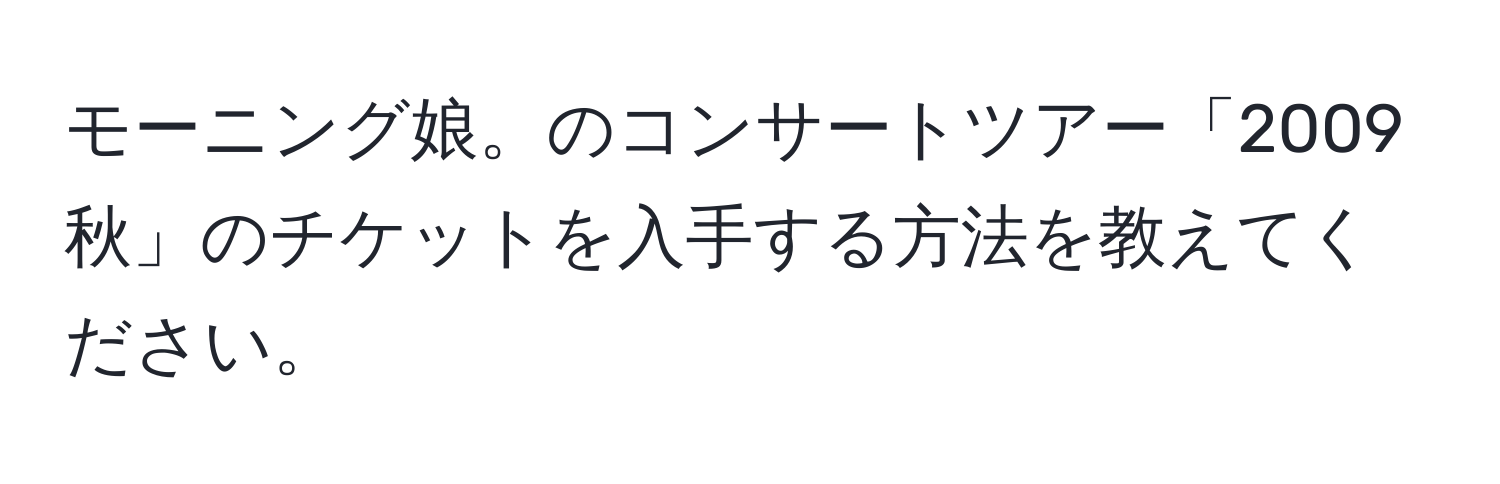 モーニング娘。のコンサートツアー「2009秋」のチケットを入手する方法を教えてください。