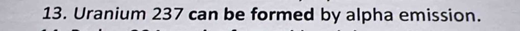 Uranium 237 can be formed by alpha emission.
