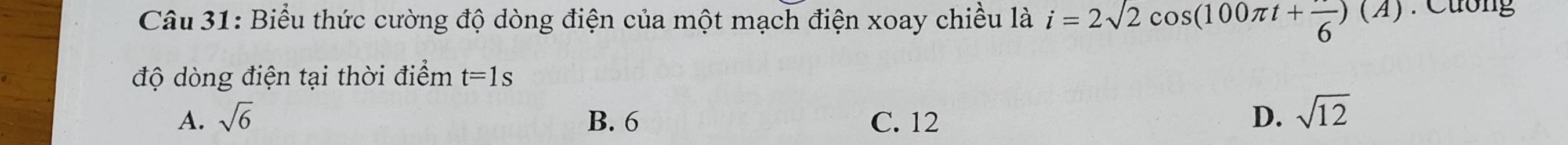 Biểu thức cường độ dòng điện của một mạch điện xoay chiều là i=2sqrt(2)cos (100π t+frac 6)(A) : Cương
độ dòng điện tại thời điểm t=1s
A. sqrt(6) B. 6 C. 12 D. sqrt(12)