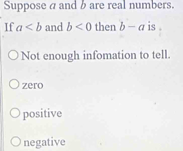 Suppose a and b are real numbers.
If a and b<0</tex> then b-a is .
Not enough infomation to tell.
zero
positive
negative