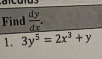 Find  dy/dx . 
1. 3y^5=2x^3+y