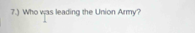 7.) Who was leading the Union Army?