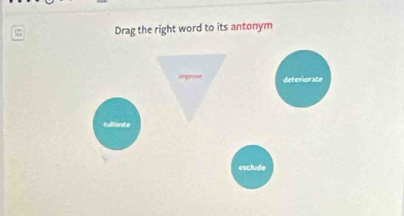 Drag the right word to its antonym
deteriorate
cultiate
exclude