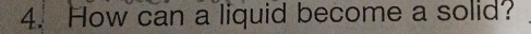 How can a liquid become a solid?