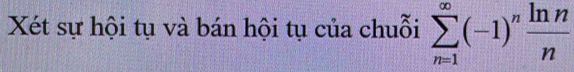 Xét sự hội tụ và bán hội tụ của chuỗi sumlimits _(n=1)^(∈fty)(-1)^n ln n/n 