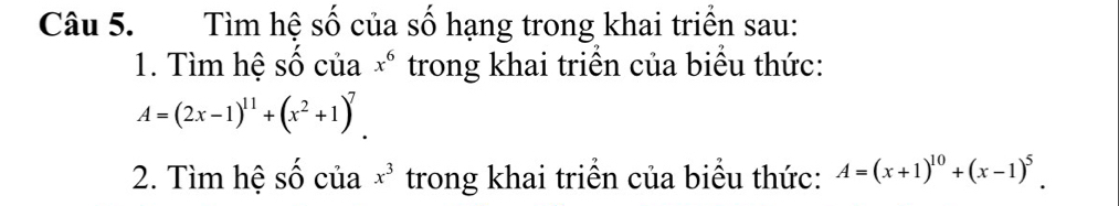 Tìm hệ số của số hạng trong khai triển sau: 
1. Tìm hệ số của x^6 trong khai triển của biểu thức:
A=(2x-1)^11+(x^2+1)^7
2. Tìm hệ số của x^3 trong khai triển của biểu thức: A=(x+1)^10+(x-1)^5.