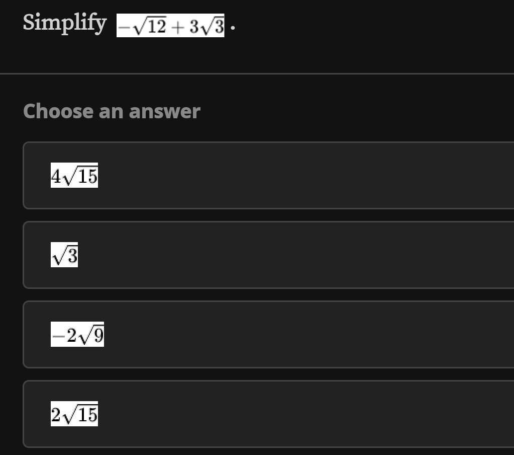 Simplify -sqrt(12)+3sqrt(3)
Choose an answer
4sqrt(15)
sqrt(3)
-2sqrt(9)
2sqrt(15)