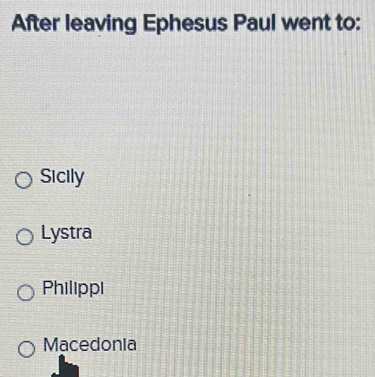 After leaving Ephesus Paul went to:
Sicily
Lystra
Philippi
Macedonia