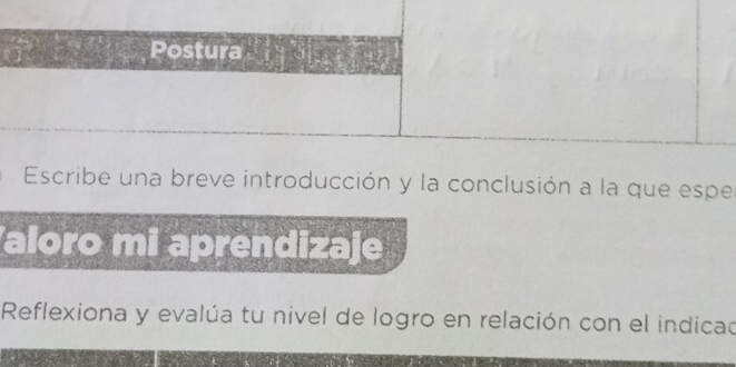 Postura 
Escribe una breve introducción y la conclusión a la que espe 
aloro mi apr a a ie 

Reflexiona y evalúa tu nivel de logro en relación con el indicad