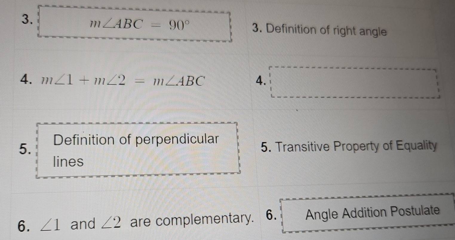 m∠ ABC=90° 3. Definition of right angle 
4. m∠ 1+m∠ 2=m∠ ABC 4. 
Definition of perpendicular 
5. 5. Transitive Property of Equality 
lines 
6. ∠ 1 and ∠ 2 are complementary. 6. Angle Addition Postulate