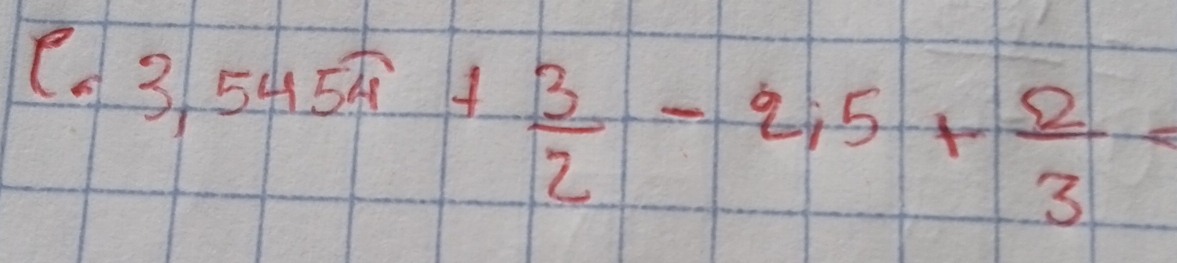 3,545π + 3/2 -2;5+ 2/3 =