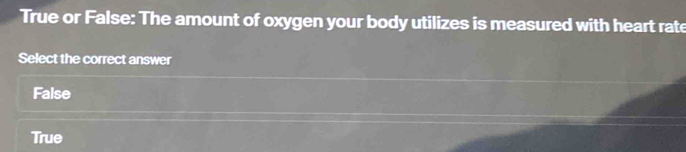 True or False: The amount of oxygen your body utilizes is measured with heart rate
Select the correct answer
False
True