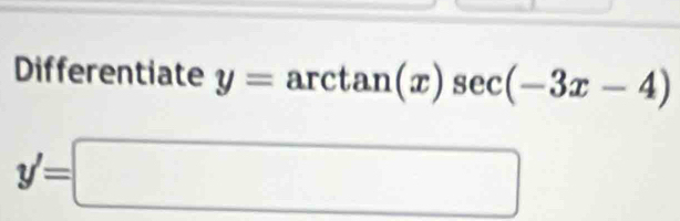 Differentiate y=arctan (x)sec (-3x-4)
y'=□