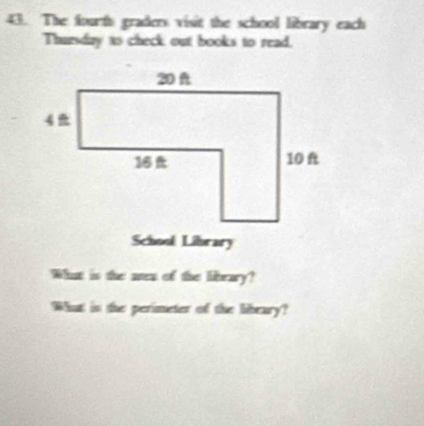 The fourth graders visit the school library each 
Thursday to check out books to read. 
School Library 
What is the aren of the library? 
What is the perimeter of the libeary?