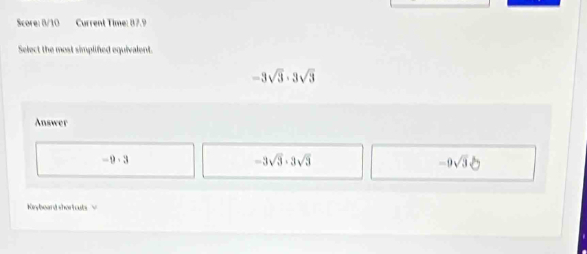 Score: 8/10 Current Time: 87.9
Select the most simplifed equivalent.
-3sqrt(3)· 3sqrt(3)
Answer
-0· 3
-3sqrt(3)· 3sqrt(3)
-9sqrt(3)sqrt(2)
Keyboard shortcuts