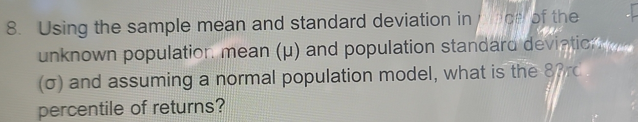 Using the sample mean and standard deviation in pnce of the 
unknown population mean (μ) and population standard deviation 
(σ) and assuming a normal population model, what is the 83rd. 
percentile of returns?