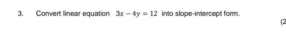 Convert linear equation 3x-4y=12 into slope-intercept form. 
(2