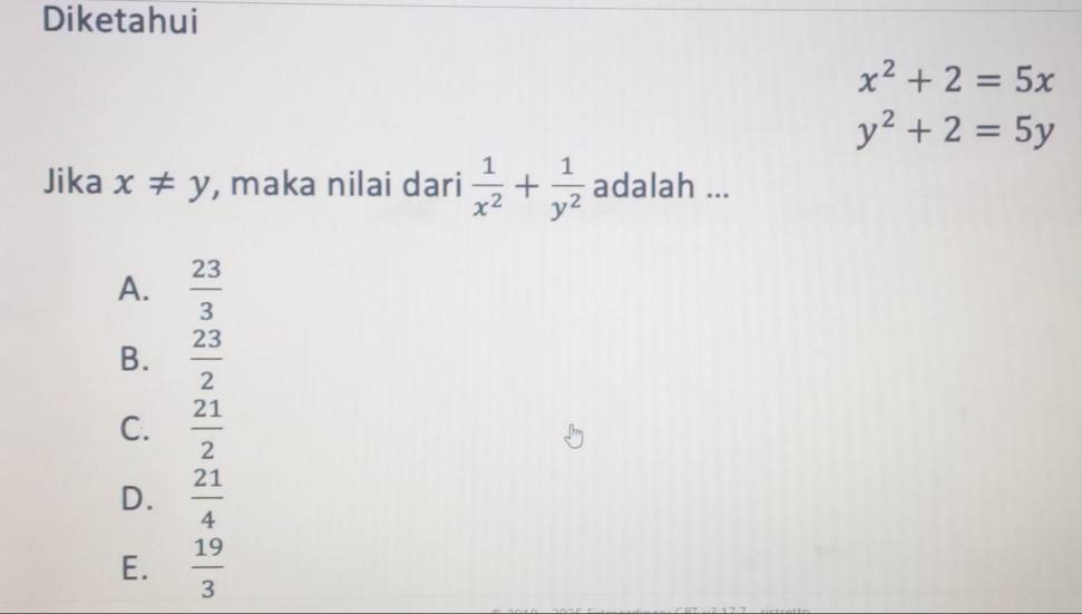 Diketahui
x^2+2=5x
y^2+2=5y
Jika x!= y , maka nilai dari  1/x^2 + 1/y^2  adalah ...
A.  23/3 
B.  23/2 
C.  21/2 
D.  21/4 
E.  19/3 