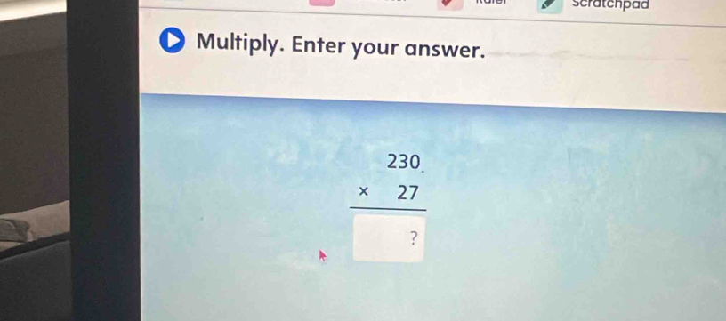 scratchpad 
Multiply. Enter your answer.
frac beginarrayr 230 * 27endarray 7