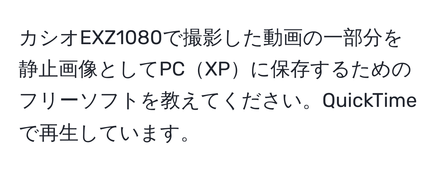 カシオEXZ1080で撮影した動画の一部分を静止画像としてPCXPに保存するためのフリーソフトを教えてください。QuickTimeで再生しています。