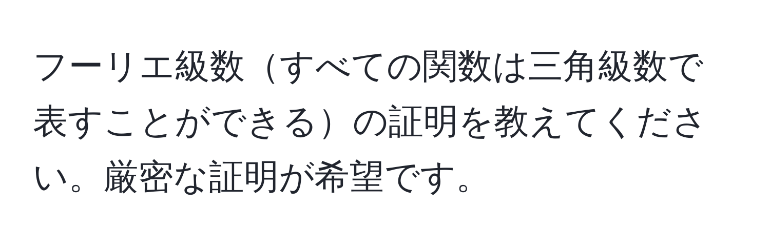 フーリエ級数すべての関数は三角級数で表すことができるの証明を教えてください。厳密な証明が希望です。