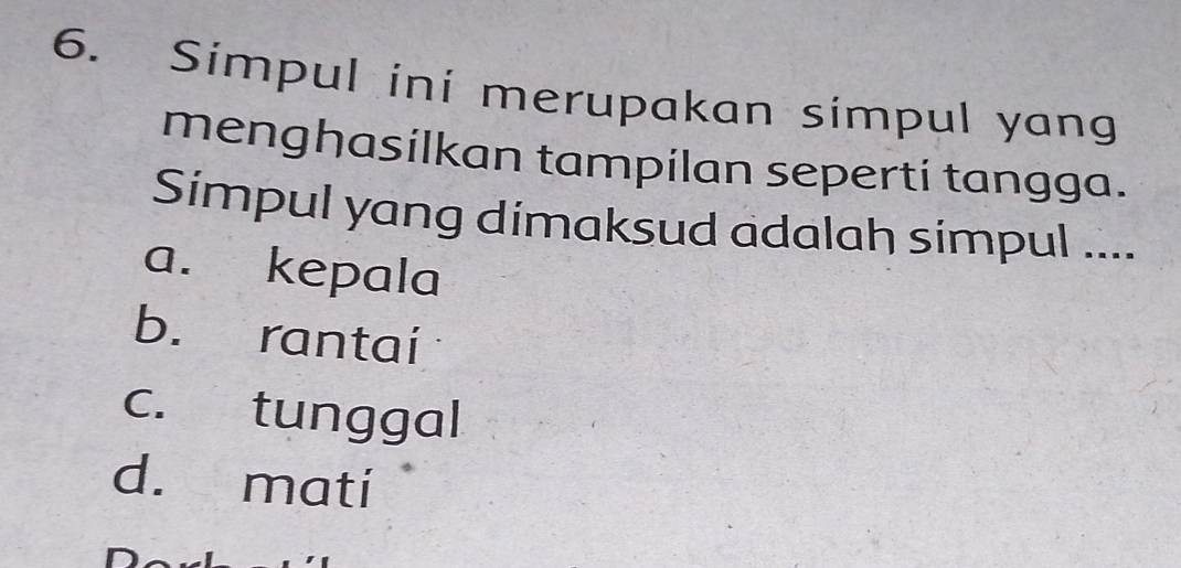 Simpul ini merupakan simpul yang
menghasilkan tampilan seperti tangga.
Simpul yang dimaksud adalah simpul ....
a. kepala
b. rantai
c. tunggal
d. mati