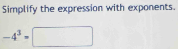 Simplify the expression with exponents.
-4^3=□