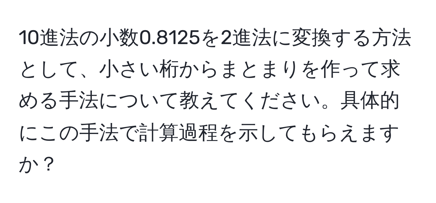 10進法の小数0.8125を2進法に変換する方法として、小さい桁からまとまりを作って求める手法について教えてください。具体的にこの手法で計算過程を示してもらえますか？