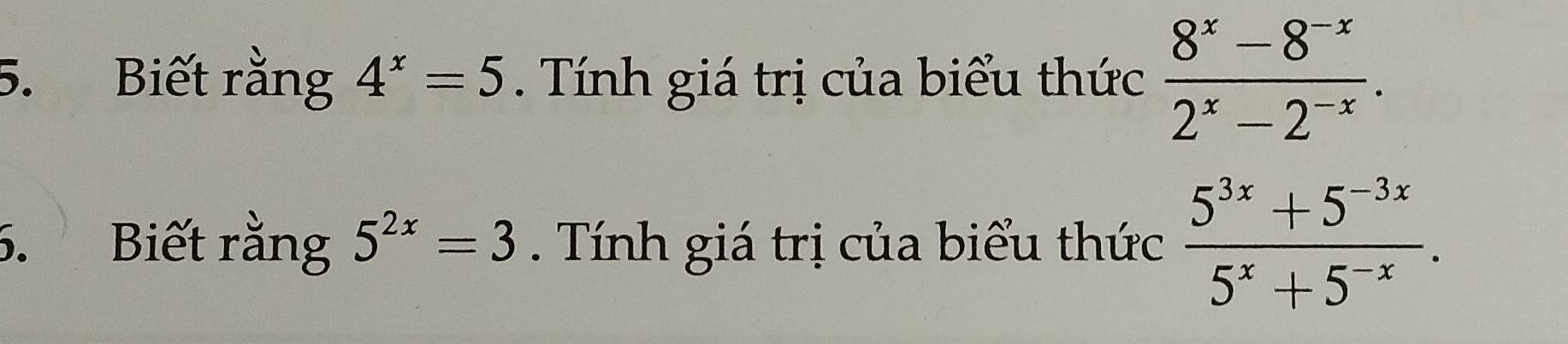 Biết rằng 4^x=5. Tính giá trị của biểu thức  (8^x-8^(-x))/2^x-2^(-x) . 
5. Biết rằng 5^(2x)=3. Tính giá trị của biểu thức  (5^(3x)+5^(-3x))/5^x+5^(-x) .