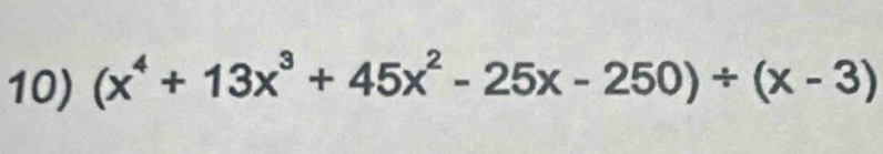 (x^4+13x^3+45x^2-25x-250)/ (x-3)