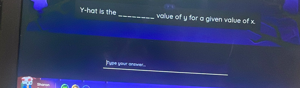 Y-hat is the _value of y for a given value of x. 
|Type your answer... 
Sharon