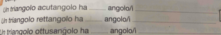 Un triangolo acutangolo ha _angolo/i_ 
Un triangolo rettangolo ha _angolo/i_ 
Un triangolo ottusangolo ha _angolo/i_