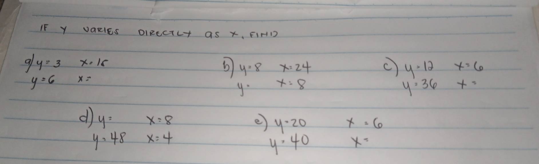 IF Y VORIES DIRECTLT aS X, FIHD 
a y=3 x=15
6) y=8 x=24
C y>12x=6
y=6 x=
y. x=8
y=36x=
d y=x=8
e y=20
x=6
y=48 x=4
y=40
x=