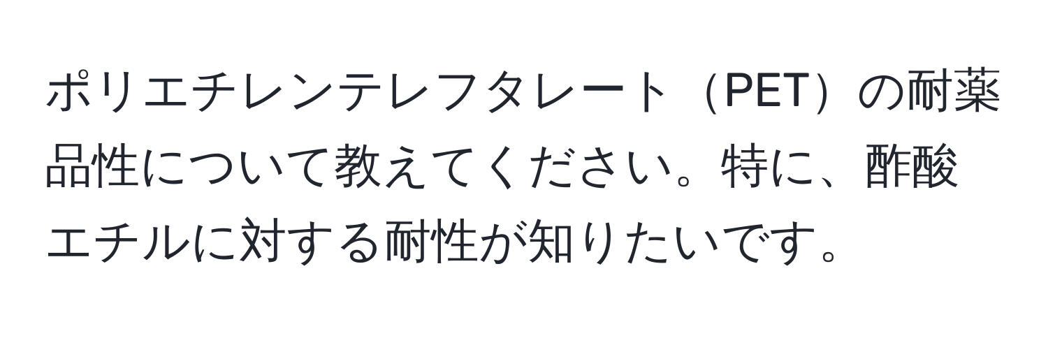 ポリエチレンテレフタレートPETの耐薬品性について教えてください。特に、酢酸エチルに対する耐性が知りたいです。