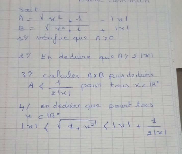 scit_
A=sqrt(x^2+1) -|x|
B=sqrt(x^2+1)+|x|
n9 Neufie que A>0
29 En dedure que B7 2 1x1
39 calculer A* B puis deduire
A pawr tow x∈ IR^*
4/ en decuine guó pount koows 
0
|x|