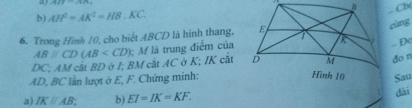 31-y)(x z 3
b) AH^2=AK^2=HB.KC. 
- Cb
6. Trong Hình 10, cho biết ABCD là hình thang,
cùng
ABparallel CD(AB ; M là trung điểm của
-. Đo
DC; AM cắt BD ở I; BM cắt AC ở K; IK cắt
do n
* AD, BC lần lượt ở E, F. Chứng minh:
Sau
a) IKparallel AB b) EI=IK=KF. 
dài